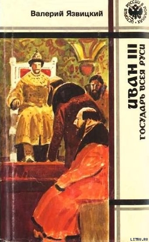 Иван III — государь всея Руси (Книги четвертая, пятая) - Язвицкий Валерий Иоильевич